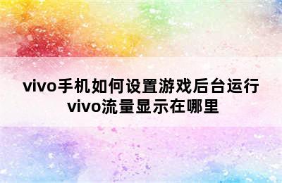 vivo手机如何设置游戏后台运行 vivo流量显示在哪里